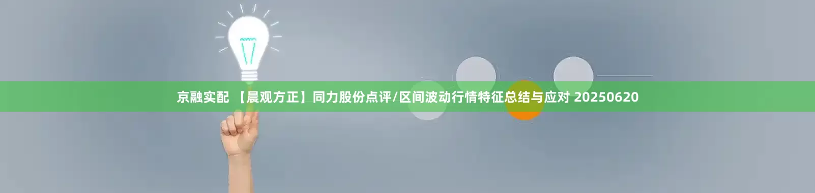 京融实配 【晨观方正】同力股份点评/区间波动行情特征总结与应对 20250620