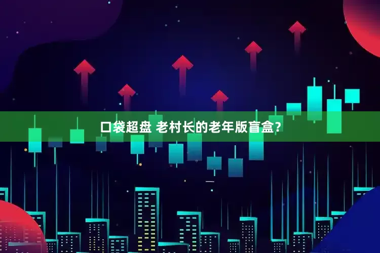 口袋超盘 老村长的老年版盲盒？