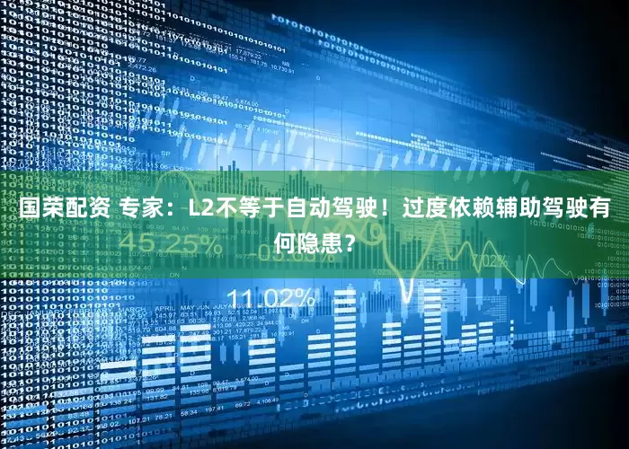 国荣配资 专家：L2不等于自动驾驶！过度依赖辅助驾驶有何隐患？