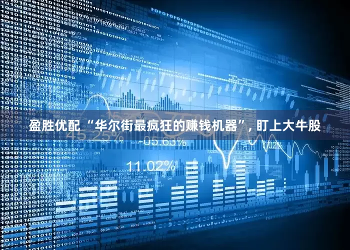 盈胜优配 “华尔街最疯狂的赚钱机器”, 盯上大牛股