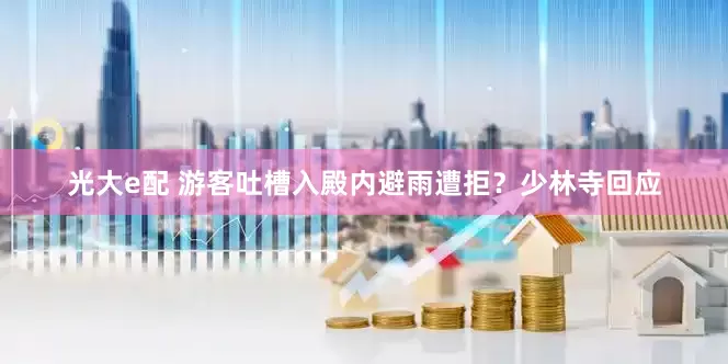 光大e配 游客吐槽入殿内避雨遭拒？少林寺回应