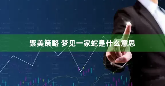 聚美策略 梦见一家蛇是什么意思