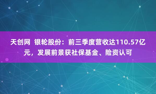 天创网  银轮股份：前三季度营收达110.57亿元，发展前景获社保基金、险资认可