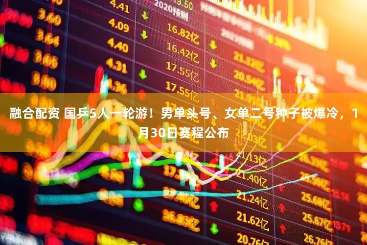 融合配资 国乒5人一轮游！男单头号、女单二号种子被爆冷，1月30日赛程公布