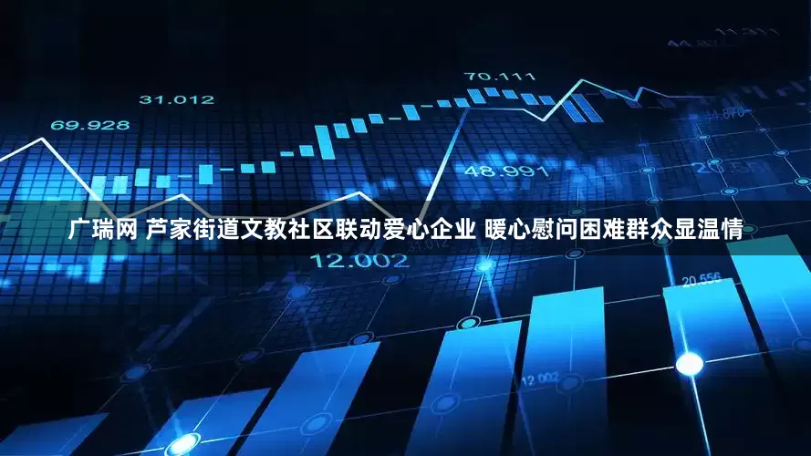 广瑞网 芦家街道文教社区联动爱心企业 暖心慰问困难群众显温情