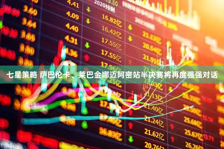 七星策略 萨巴伦卡、莱巴金娜迈阿密站半决赛将再度强强对话