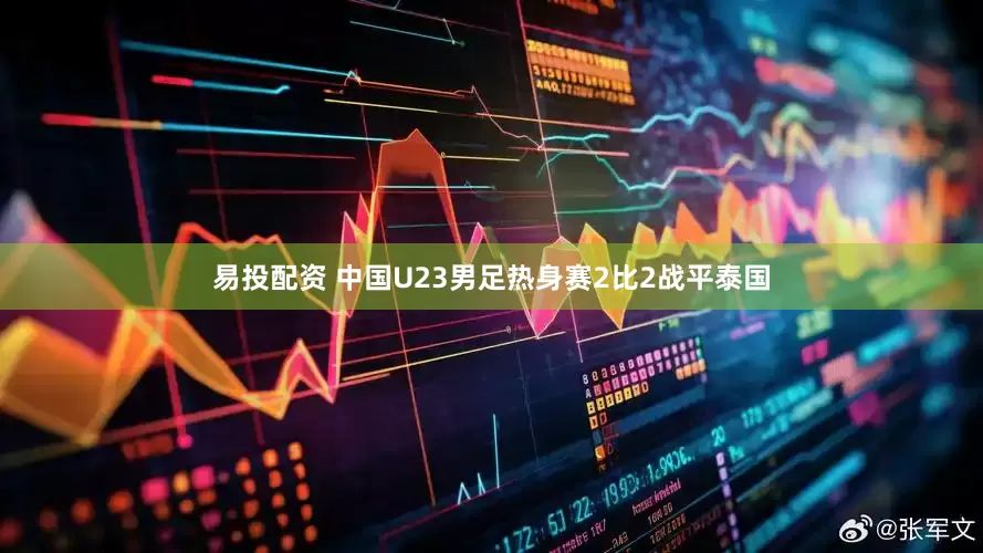 易投配资 中国U23男足热身赛2比2战平泰国